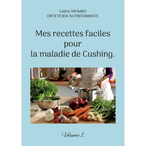 Mes recettes faciles pour la maladie de Cushing.: Volume 1., (Paperback)