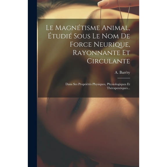 Le Magnétisme Animal, Étudié Sous Le Nom De Force Neurique, Rayonnante Et Circulante (Paperback)