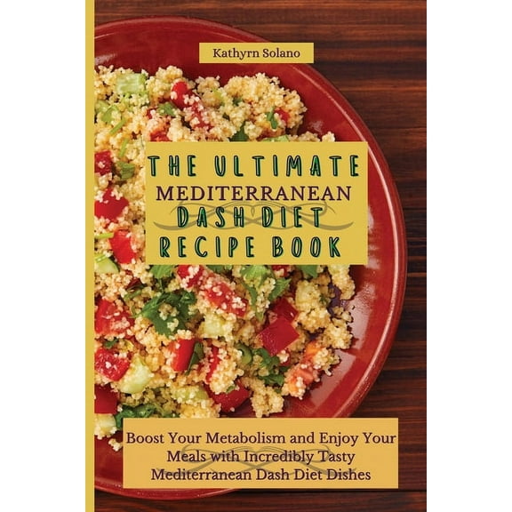 The Ultimate Mediterranean Dash Diet Recipe Book: Boost Your Metabolism and Enjoy Your Meals with Incredibly Tasty Medit, (Paperback)