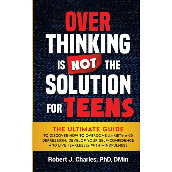Overthinking Overthinking Is Not the Solution For Teens: The Ultimate Guide to Discover How to Overcome Anxiety and Depression, Devel, Book 3, (Paperback)