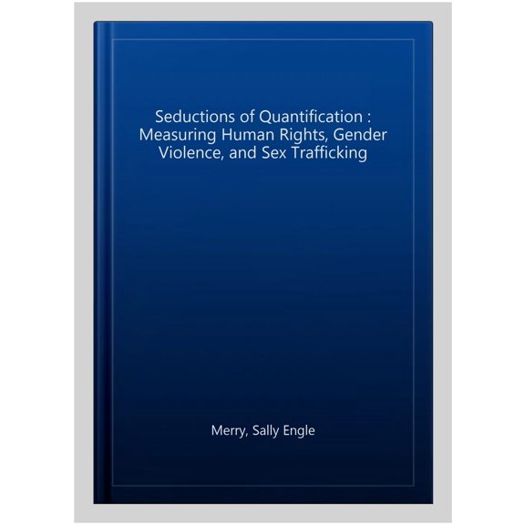 Pre-Owned Chicago Series in Law and Society: The Seductions of Quantification : Measuring Human Rights, Gender Violence, and Sex Trafficking (Hardcover)