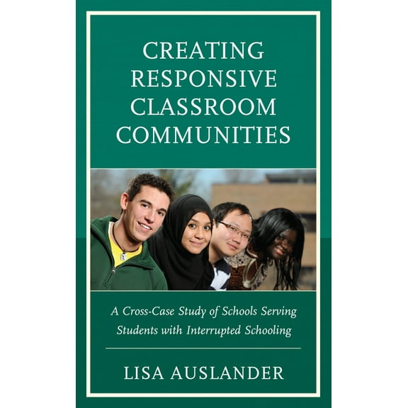 Creating Responsive Classroom Communities: A Cross-Case Study of Schools Serving Students with Interrupted Schooling, (Paperback)