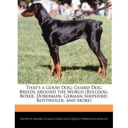 That's a Good Dog : Guard Dog Breeds Around the World (Bulldog, Boxer, Doberman, German Shepherd, Rottweiler, and (World Best Dog Breeds Guard Dog)