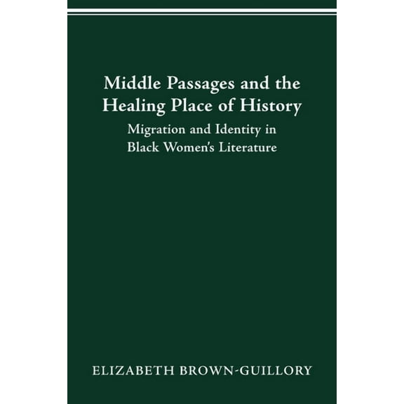 Middle Passages and the Healing Place of History: Migration and Identity in Black Women's Literature, (Paperback)