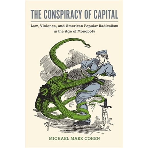 Pre-Owned The Conspiracy of Capital : Law, Violence, and American Popular Radicalism in the Age of Monopoly (Paperback)