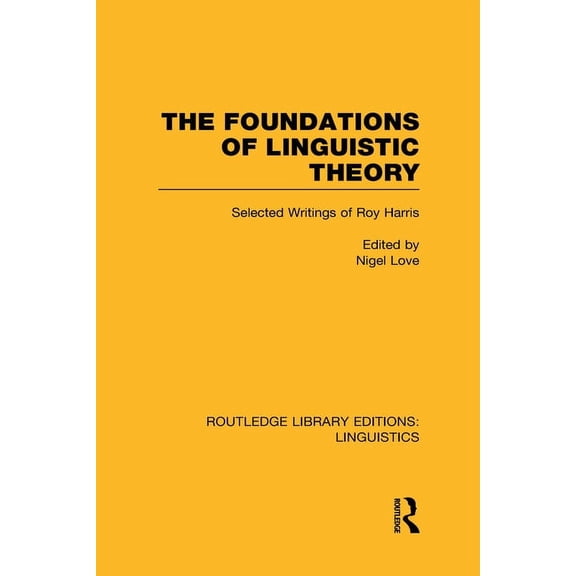 Routledge Library Editions: Linguistics The Foundations of Linguistic Theory (RLE Linguistics B: Grammar): Selected Writings of Roy Harris, (Hardcover)
