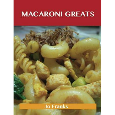Macaroni Greats: Delicious Macaroni Recipes, The Top 100 Macaroni Recipes -