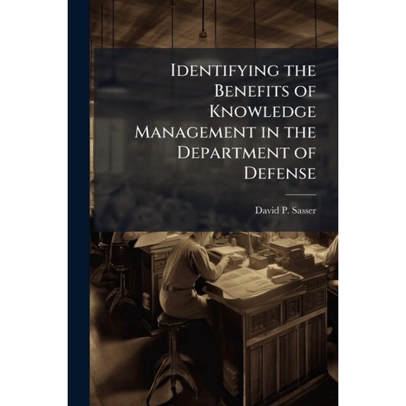 Identifying the Benefits of Knowledge Management in the Department of Defense: A Delphi Study, (Paperback)