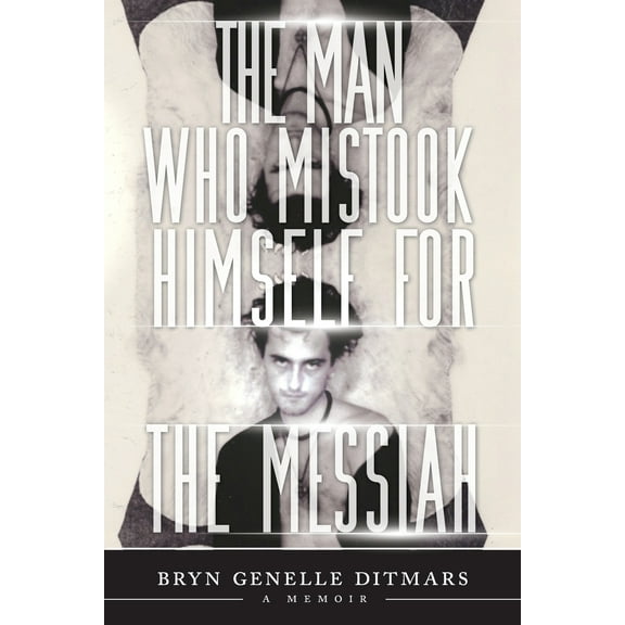 The Man Who Mistook Himself For The Messiah: A Memoir