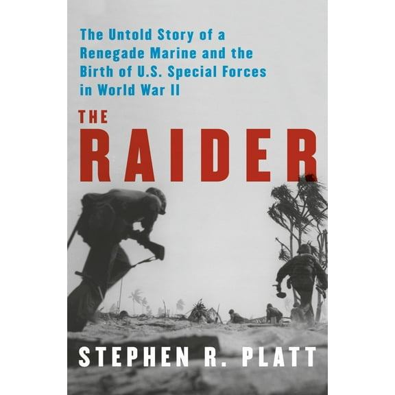 Stephen R. Platt: The Raider: The Untold Story of a Renegade Marine and the Birth of U. S. Special Forces in World War II (Hardcover)