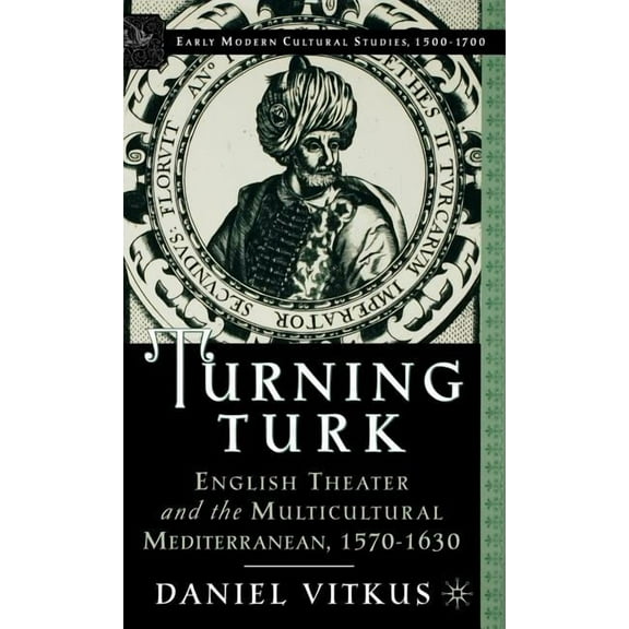 Early Modern Cultural Studies 1500-1700 Turning Turk: English Theater and the Multicultural Mediterranean, (Hardcover)