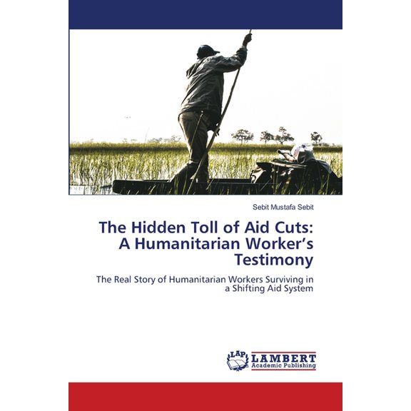 The Hidden Toll of Aid Cuts: A Humanitarian Worker's Testimony, (Paperback)