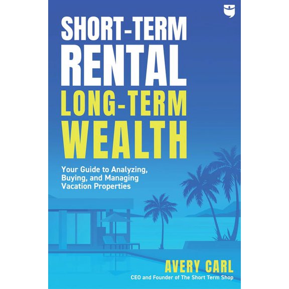 Short-Term Rental, Long-Term Wealth: Your Guide to Analyzing, Buying, and Managing Vacation Properties (Paperback)