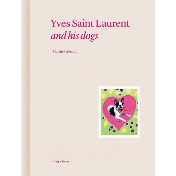 Amigos Forever Yves Saint Laurent and His Dogs: Amigos Forever, (Hardcover)