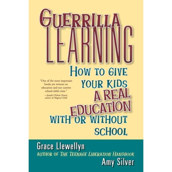 Guerrilla Learning: How to Give Your Kids a Real Education with or Without School, (Paperback)
