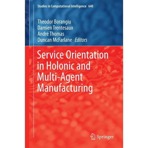 Studies in Computational Intelligence Service Orientation in Holonic and Multi-Agent Manufacturing, Book 640, (Hardcover)