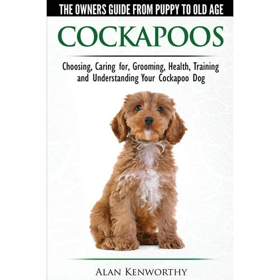 Cockapoos - The Owners Guide from Puppy to Old Age - Choosing, Caring for, Grooming, Health, Training and Understanding Your Cockapoo Dog (Paperback)