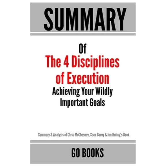 Pre-Owned Summary of The 4 Disciplines of Execution: Achieving Your Wildly Important Goal by: Sean Covey, Jim Huling and Chris McChesney a Go BOOKS Summary Guid (Paperback) 167344962X 9781673449624