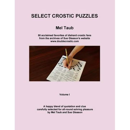 Select Crostic Puzzles : 50 Acclaimed Favorites of Diehard Crostic Fans from the Archives of Sue Gleason's Website, WWW.Doublecrostic.com a Happy Blend of Quotation and Clue, Carefully Selected for All-Round Solving Pleasure by Mel Taub and Sue Gleason