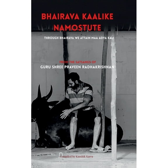 Bhairava Kalike Namostute (From the Satsangs of Guru Shree Praveen Radhakrishnan): Through Bhairava We Attain Maha Kali, (Hardcover)