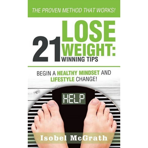 Lose Weight: 21 Winning Tips: Begin a Healthful Mindset and Lifestyle Change! (Paperback) by Isobel McGrath