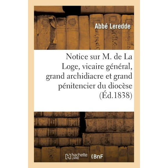 Notice Sur M. de La Loge, Vicaire General, Grand Archidiacre Et Grand Penitencier Du Diocese