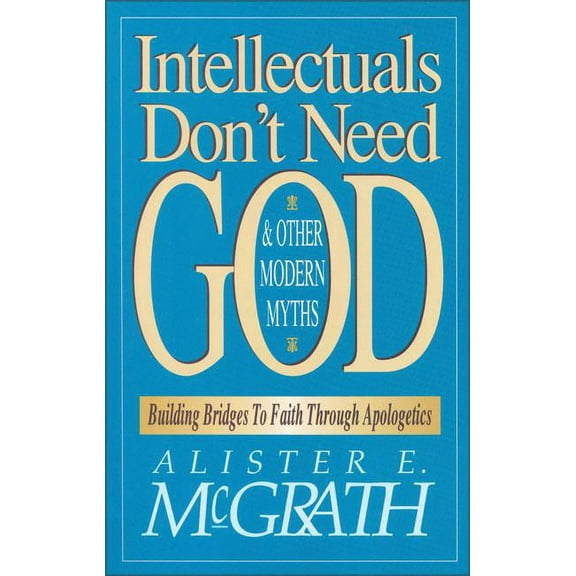 Intellectuals Don't Need God and Other Modern Myths: Building Bridges to Faith Through Apologetics, (Paperback)