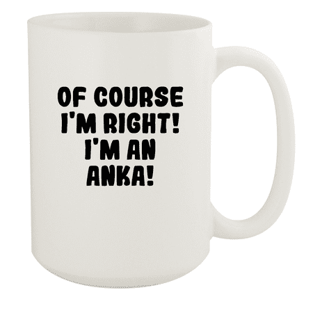

Of Course I m Right! I m An Anka! - Ceramic 15oz White Mug White