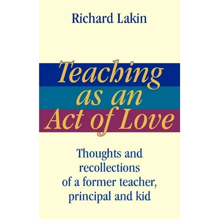 Teaching as an Act of Love : Thoughts and Recollections of a Former Teacher, Principal and (Best Jobs Former Teachers)
