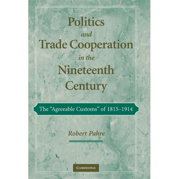 Politics and Trade Cooperation in the Nineteenth Century: The 'Agreeable Customs' of 1815-1914, (Hardcover)