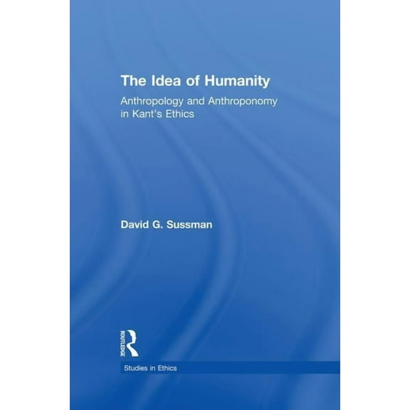 Studies in Ethics The Idea of Humanity: Anthropology and Anthroponomy in Kant's Ethics, (Paperback)