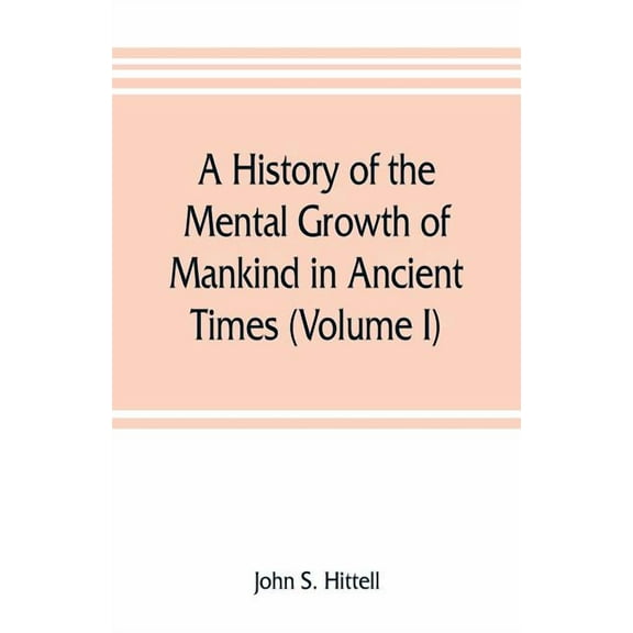 A history of the mental growth of mankind in ancient times (Volume I), (Paperback)