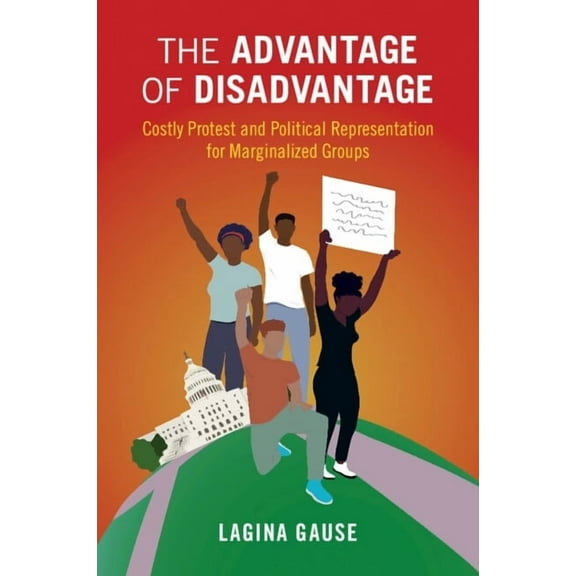 Cambridge Studies in Contentious Politic The Advantage of Disadvantage: Costly Protest and Political Representation for Marginalized Groups, (Paperback)