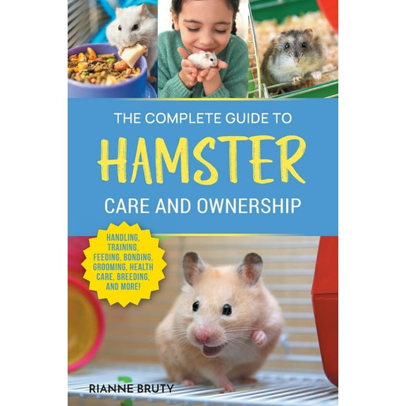 The Complete Guide to Hamster Care and Ownership: Covering Breeds, Enclosures, Handling, Training, Feeding, Bonding, Gro, (Paperback)
