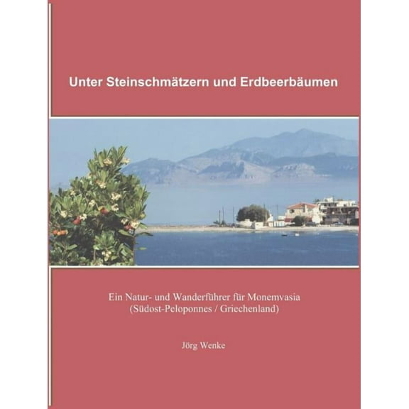 Unter Steinschmätzern und Erdbeerbäumen : Ein Natur- und Wanderführer für Monemvasia (Südost-Peloponnes / Griechenland) (Paperback)