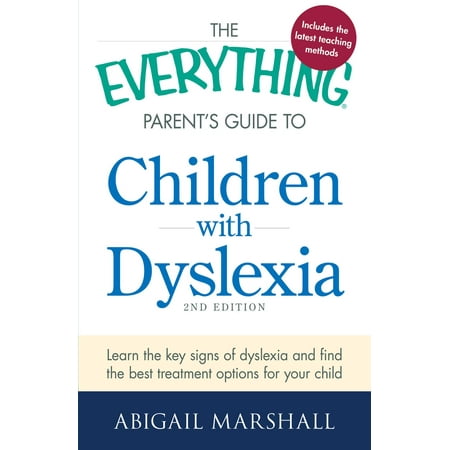 The Everything Parent's Guide to Children with Dyslexia : Learn the Key Signs of Dyslexia and Find the Best Treatment Options for Your (Best Colleges For Dyslexics)