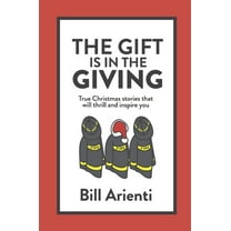 The Gift Is In The Giving: True Christmas stories that will thrill and inspire you, (Hardcover)