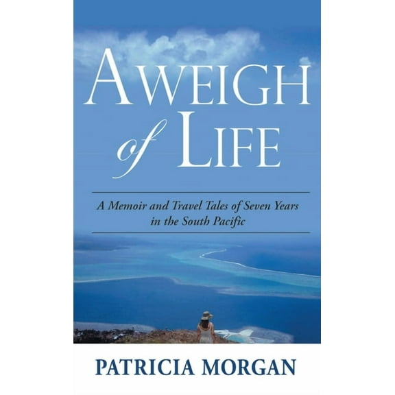 Aweigh of Life: A Memoir and Travel Tales of Seven Years in the South Pacific, (Hardcover)