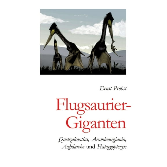 Flugsaurier-Giganten: Quetzalcoatlus, Arambourgiania, Azhdarcho und Hatzegopteryx, (Hardcover)