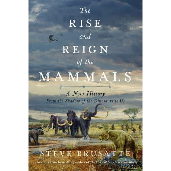 The Rise and Reign of the Mammals: A New History, from the Shadow of the Dinosaurs to Us, (Hardcover)