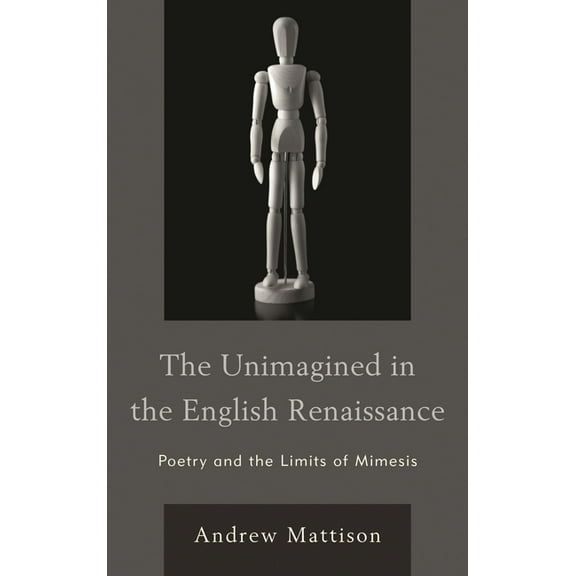 Unimagined in the English Renaissance: Poetry and the Limits of Mimesis, (Hardcover)