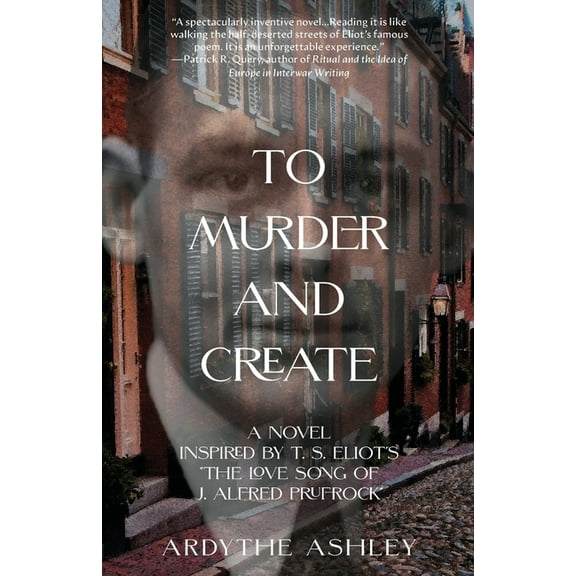 To Murder and Create: A Novel Inspired by T. S. Eliot's "The Love Song of J. Alfred Prufrock", (Paperback)