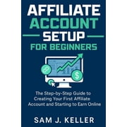 Affiliate Account Setup for Beginners: The Step-by-Step Guide to Creating Your First Affiliate Account and Starting to E, (Paperback)