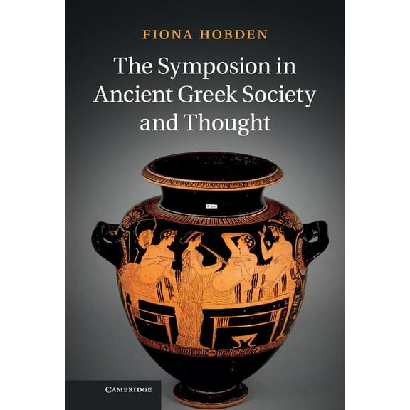 The Symposion in Ancient Greek Society and Thought