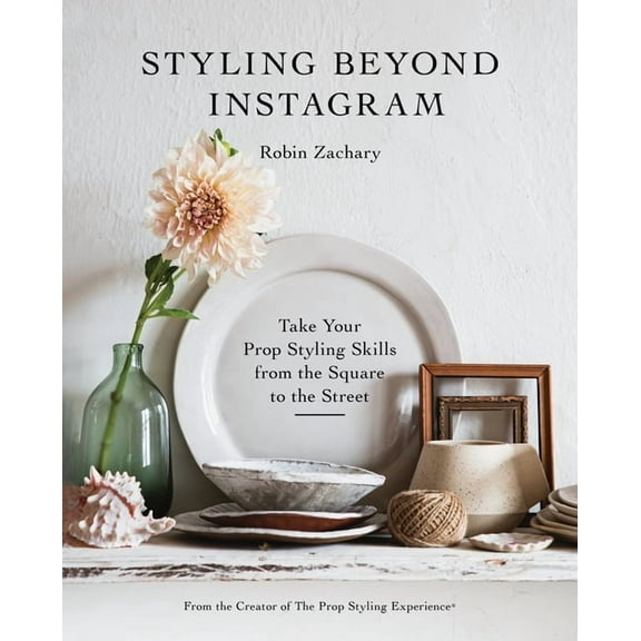 Styling Beyond Instagram: Take Your Prop Styling Skills from the Square to the Street, (Hardcover)