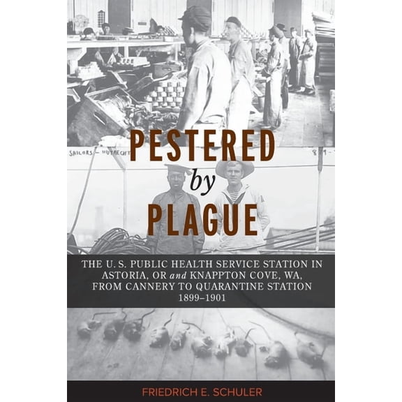 Pestered by Plague: The U. S. Public Health Service Station in Astoria, OR and Knappton Cove, WA, from Cannery to Quaran, (Paperback)