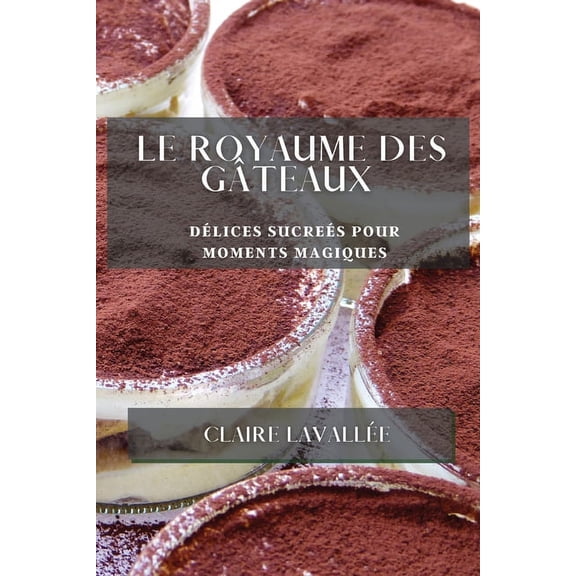 Le Royaume des GÃ¢teaux: DÃ©lices SucreÃ©s pour Moments Magiques, (Paperback)