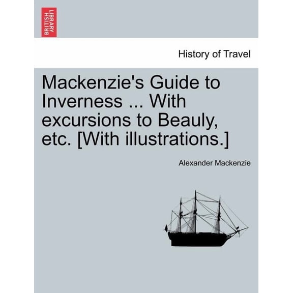 MacKenzie's Guide to Inverness ... with Excursions to Beauly, Etc. [With Illustrations.]