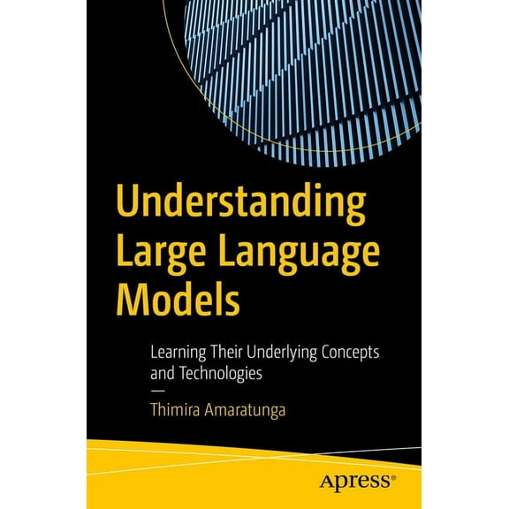 Understanding Large Language Models: Learning Their Underlying Concepts and Technologies, (Paperback)
