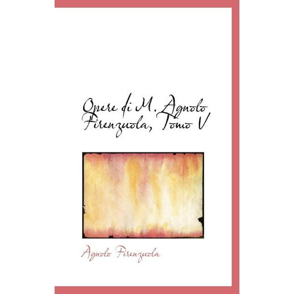 Opere Di M. Agnolo Firenzuola, Tomo V (Hardcover)